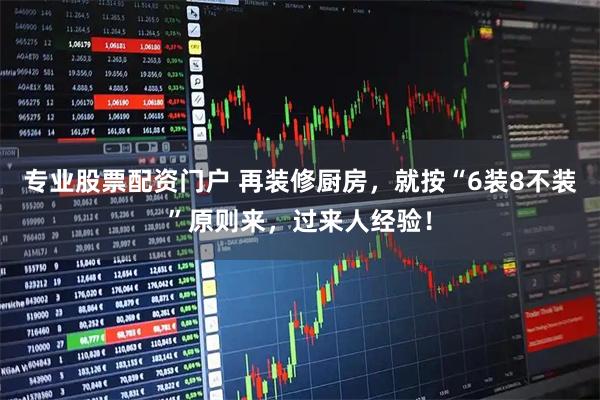 专业股票配资门户 再装修厨房，就按“6装8不装”原则来，过来人经验！
