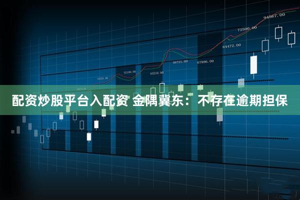 配资炒股平台入配资 金隅冀东：不存在逾期担保