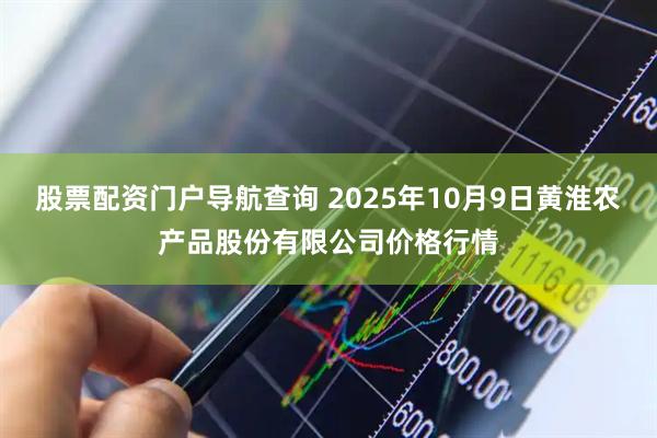 股票配资门户导航查询 2025年10月9日黄淮农产品股份有限公司价格行情
