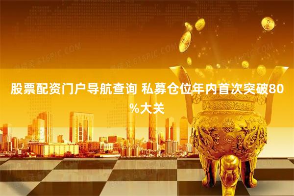 股票配资门户导航查询 私募仓位年内首次突破80%大关