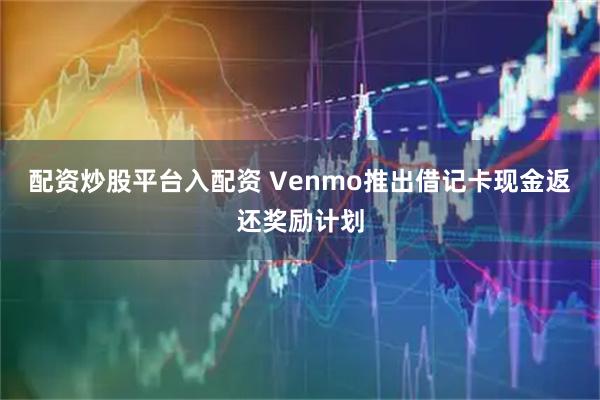 配资炒股平台入配资 Venmo推出借记卡现金返还奖励计划