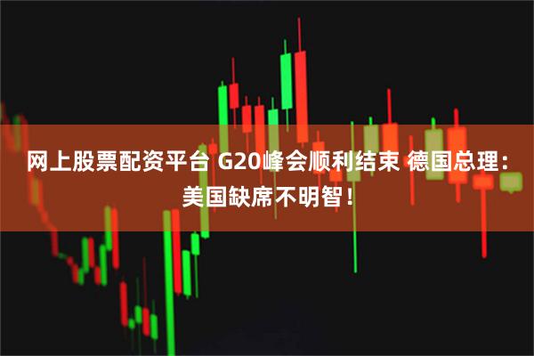 网上股票配资平台 G20峰会顺利结束 德国总理：美国缺席不明智！