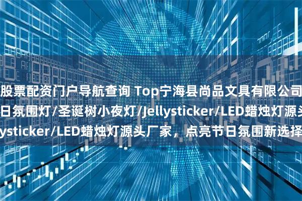 股票配资门户导航查询 Top宁海县尚品文具有限公司:万圣节装饰灯/节日氛围灯/圣诞树小夜灯/Jellysticker/LED蜡烛灯源头厂家,点亮节日氛围新选择