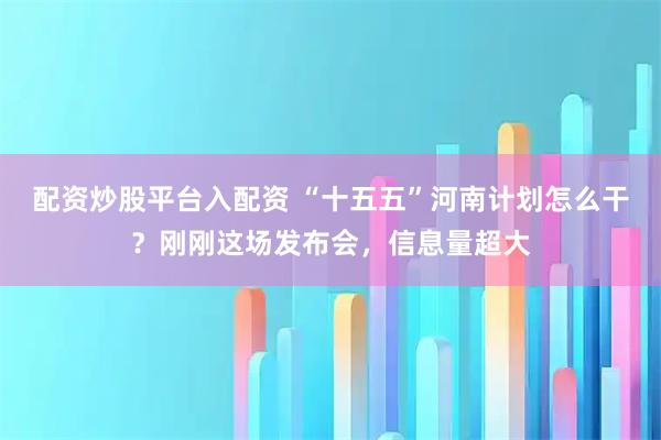 配资炒股平台入配资 “十五五”河南计划怎么干？刚刚这场发布会，信息量超大