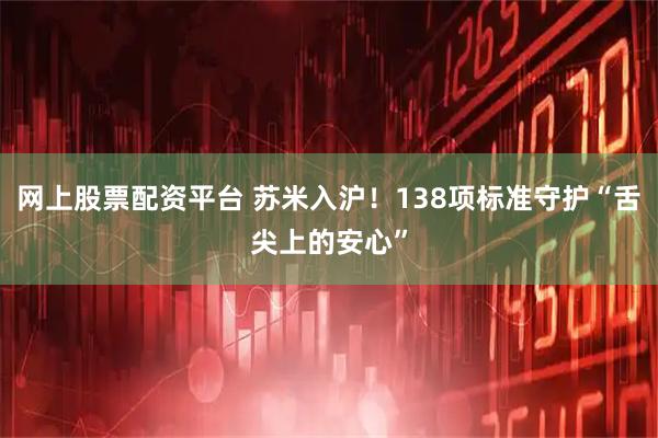 网上股票配资平台 苏米入沪！138项标准守护“舌尖上的安心”