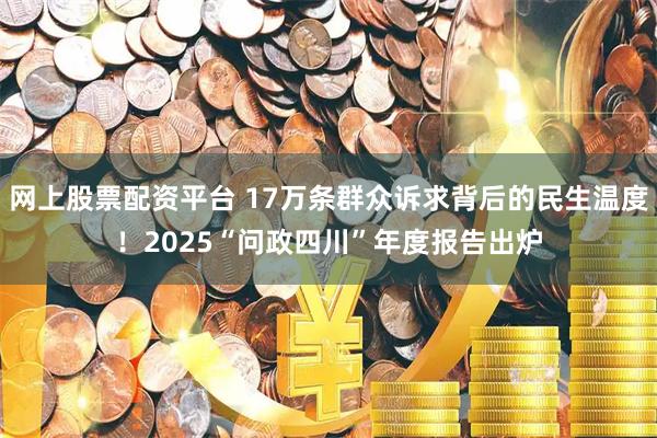 网上股票配资平台 17万条群众诉求背后的民生温度！2025“问政四川”年度报告出炉