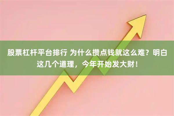 股票杠杆平台排行 为什么攒点钱就这么难?明白这几个道理,今年开始发大财!