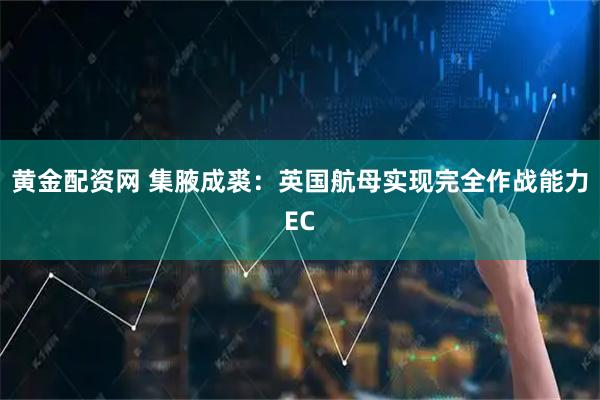 黄金配资网 集腋成裘：英国航母实现完全作战能力EC