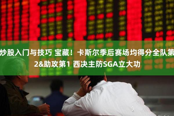 炒股入门与技巧 宝藏！卡斯尔季后赛场均得分全队第2&助攻第1 西决主防SGA立大功